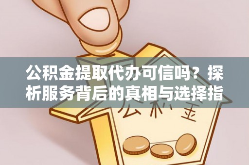 义竹公积金提取代办可信吗？探析服务背后的真相与选择指南