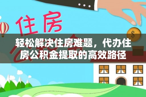 义竹轻松解决住房难题，代办住房公积金提取的高效路径