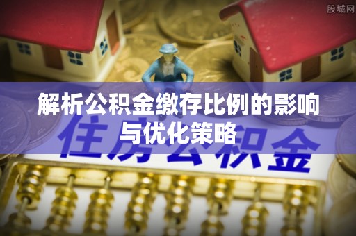 义竹解析公积金缴存比例的影响与优化策略