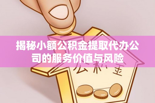义竹揭秘小额公积金提取代办公司的服务价值与风险