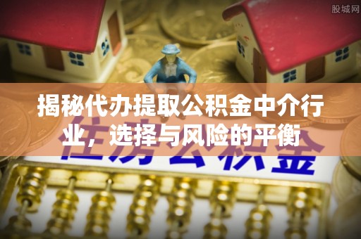 义竹揭秘代办提取公积金中介行业，选择与风险的平衡