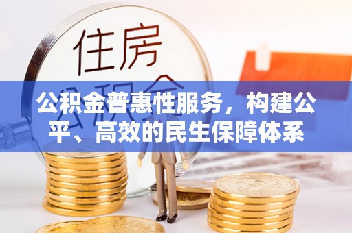 义竹公积金普惠性服务，构建公平、高效的民生保障体系