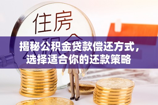 义竹揭秘公积金贷款偿还方式，选择适合你的还款策略