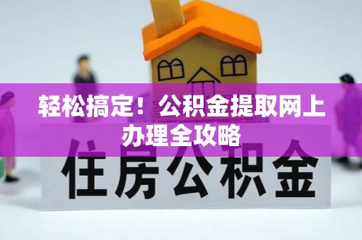 义竹轻松搞定！公积金提取网上办理全攻略