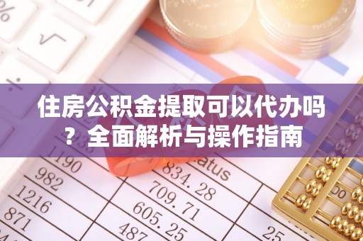 义竹住房公积金提取可以代办吗？全面解析与操作指南