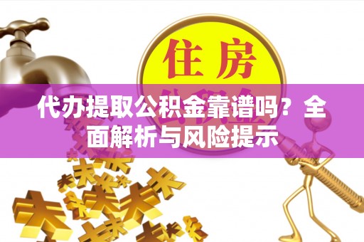 义竹代办提取公积金靠谱吗？全面解析与风险提示