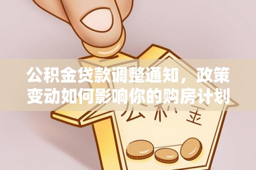 义竹公积金贷款调整通知，政策变动如何影响你的购房计划？