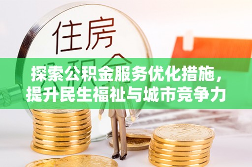 义竹探索公积金服务优化措施，提升民生福祉与城市竞争力